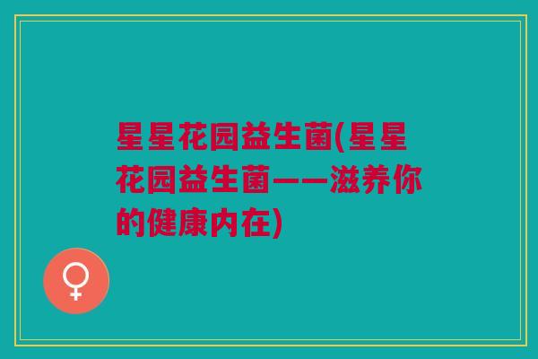 星星花园益生菌(星星花园益生菌——滋养你的健康内在) 星星花园益生菌(星星花园益生菌——滋养你的健康内在)