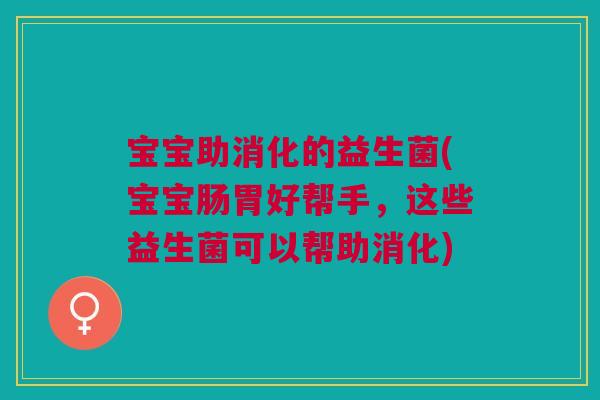 宝宝助消化的益生菌(宝宝肠胃好帮手,这些益生菌可以帮助消化)