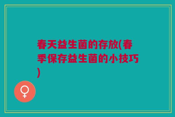 春天益生菌的存放(春季保存益生菌的小技巧)