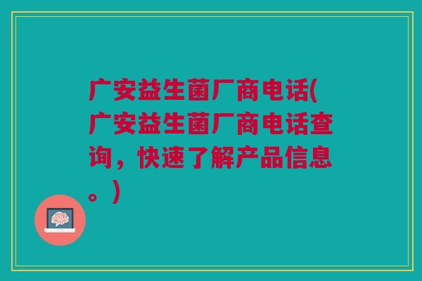广安益生菌厂商电话(广安益生菌厂商电话查询,快速了解产品信息。) 广安益生菌厂商电话(广安益生菌厂商电话查询,快速了解产品信息。)