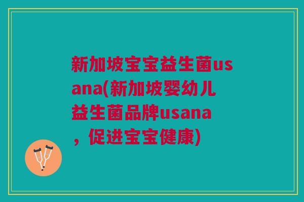 新加坡宝宝益生菌usana(新加坡婴幼儿益生菌品牌usana,促进宝宝健康)