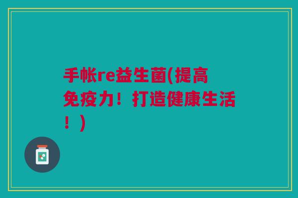 手帐re益生菌(提高力!打造健康生活!) 手帐re益生菌(提高力!打造健康生活!)