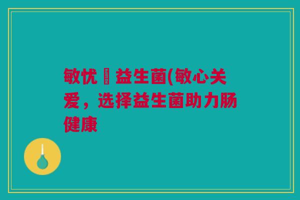 敏忧渟益生菌(敏心关爱,选择益生菌助力肠健康 敏忧渟益生菌(敏心关爱,选择益生菌助力肠健康