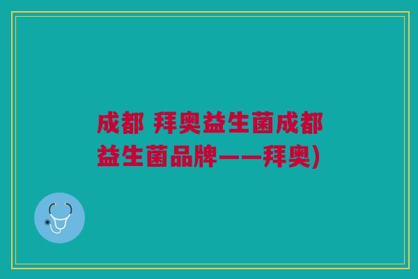 成都 拜奥益生菌成都益生菌品牌——拜奥)