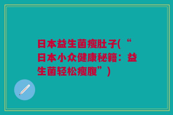 日本益生菌瘦肚子(“日本小众健康秘籍:益生菌轻松瘦腹”) 日本益生菌瘦肚子(“日本小众健康秘籍:益生菌轻松瘦腹”)