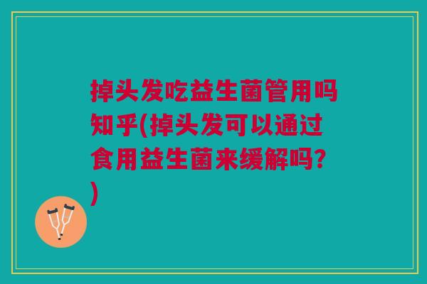 掉头发吃益生菌管用吗知乎(掉头发可以通过食用益生菌来缓解吗？)