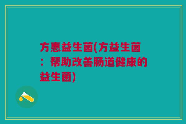 方惠益生菌(方益生菌:帮助改善肠道健康的益生菌) 方惠益生菌(方益生菌:帮助改善肠道健康的益生菌)