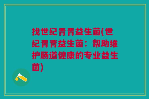 找世纪青青益生菌(世纪青青益生菌:帮助维护肠道健康的专业益生菌)