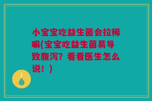 小宝宝吃益生菌会拉稀嘛(宝宝吃益生菌易导致腹泻？看看医生怎么说！)