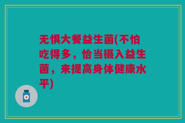 无惧大餐益生菌(不怕吃得多,恰当摄入益生菌,来提高身体健康水平)