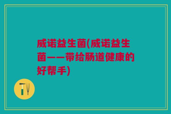 威诺益生菌(威诺益生菌——带给肠道健康的好帮手)