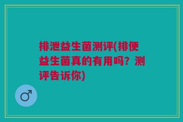 排泄益生菌测评(排便益生菌真的有用吗?测评告诉你) 排泄益生菌测评(排便益生菌真的有用吗?测评告诉你)