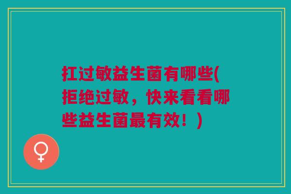 扛益生菌有哪些(拒绝,快来看看哪些益生菌有效!) 扛益生菌有哪些(拒绝,快来看看哪些益生菌有效!)