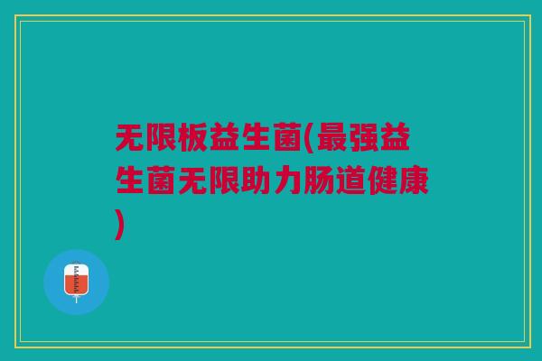 无限板益生菌(最强益生菌无限助力肠道健康)