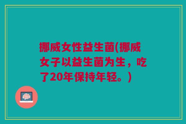 挪威女性益生菌(挪威女子以益生菌为生,吃了20年保持年轻。)
