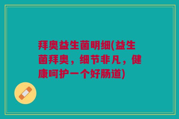 拜奥益生菌明细(益生菌拜奥,细节非凡,健康呵护一个好肠道)