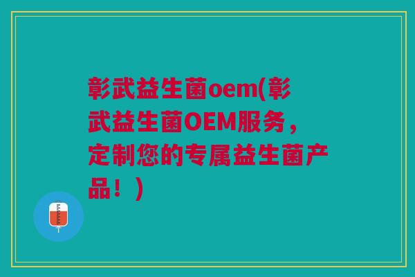 彰武益生菌oem(彰武益生菌OEM服务,定制您的专属益生菌产品!) 彰武益生菌oem(彰武益生菌OEM服务,定制您的专属益生菌产品!)