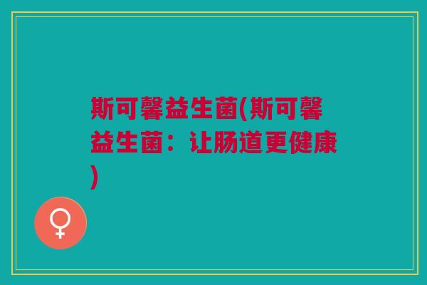 斯可馨益生菌(斯可馨益生菌:让肠道更健康)