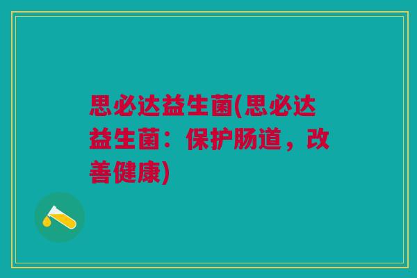 思必达益生菌(思必达益生菌:保护肠道,改善健康)