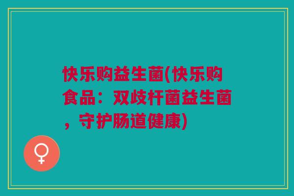 快乐购益生菌(快乐购食品：双歧杆菌益生菌，守护肠道健康)