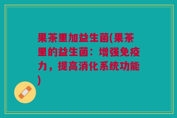 果茶里加益生菌(果茶里的益生菌：增强免疫力，提高消化系统功能)