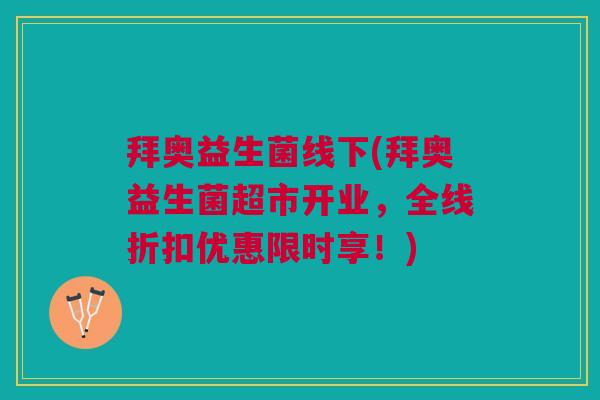 拜奥益生菌线下(拜奥益生菌超市开业,全线折扣优惠限时享!) 拜奥益生菌线下(拜奥益生菌超市开业,全线折扣优惠限时享!)