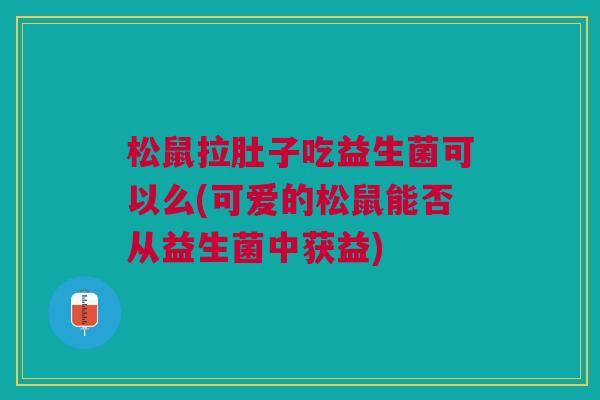 松鼠拉肚子吃益生菌可以么(可爱的松鼠能否从益生菌中获益)