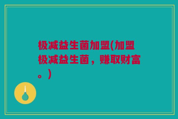 极减益生菌加盟(加盟极减益生菌,赚取财富。) 极减益生菌加盟(加盟极减益生菌,赚取财富。)