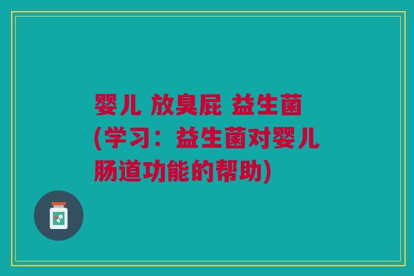 婴儿 放臭屁 益生菌(学习:益生菌对婴儿肠道功能的帮助) 婴儿 放臭屁 益生菌(学习:益生菌对婴儿肠道功能的帮助)