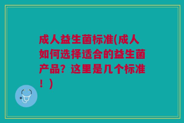 成人益生菌标准(成人如何选择适合的益生菌产品?这里是几个标准!) 成人益生菌标准(成人如何选择适合的益生菌产品?这里是几个标准!)