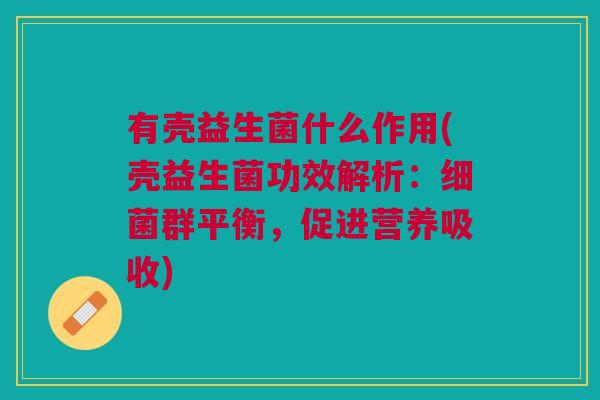 有壳益生菌什么作用(壳益生菌功效解析:细菌群平衡,促进营养吸收)