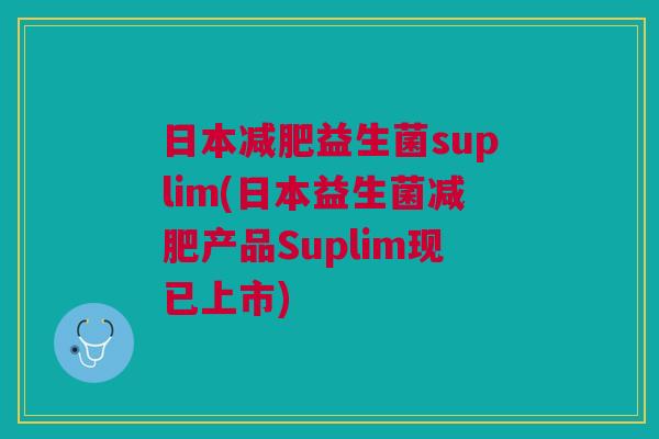 日本益生菌suplim(日本益生菌产品Suplim现已上市)