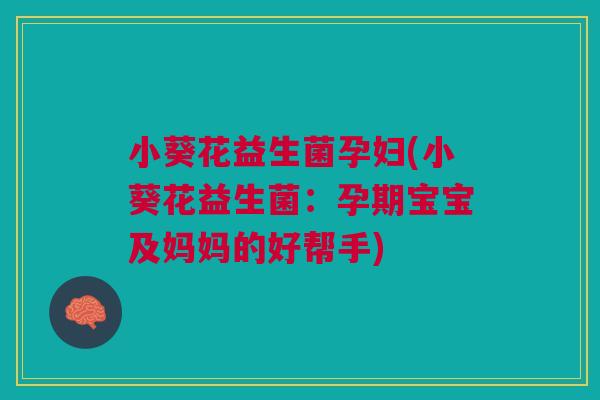 小葵花益生菌孕妇(小葵花益生菌:孕期宝宝及妈妈的好帮手) 小葵花益生菌孕妇(小葵花益生菌:孕期宝宝及妈妈的好帮手)