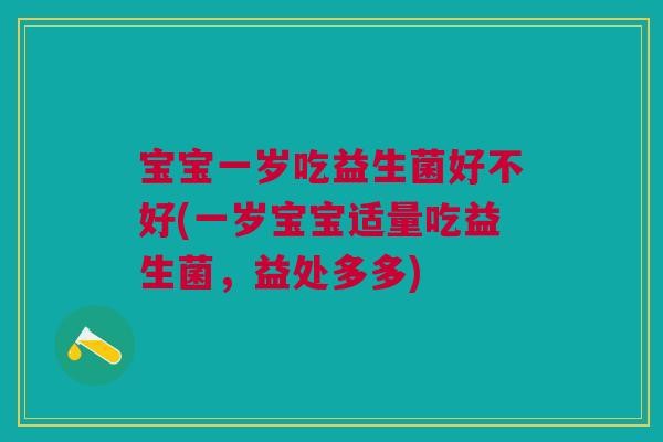 宝宝一岁吃益生菌好不好(一岁宝宝适量吃益生菌,益处多多)