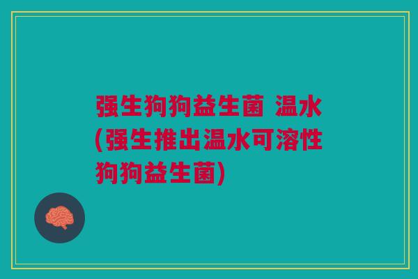 强生狗狗益生菌 温水(强生推出温水可溶性狗狗益生菌)