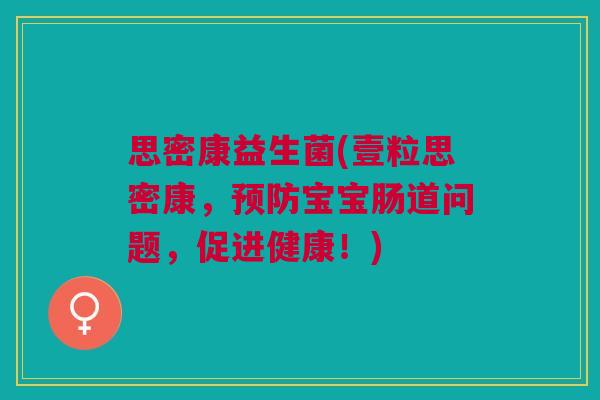 思密康益生菌(壹粒思密康,预防宝宝肠道问题,促进健康!)