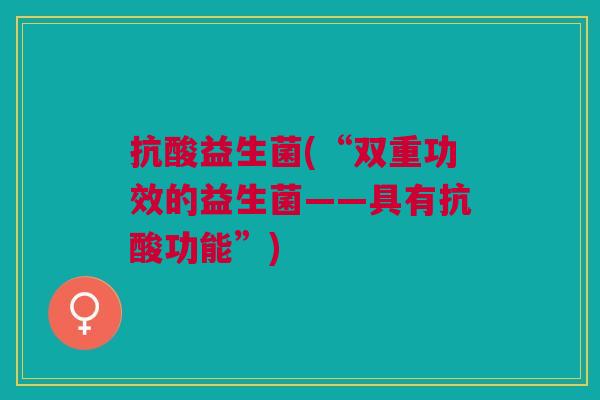 抗酸益生菌(“双重功效的益生菌——具有抗酸功能”)