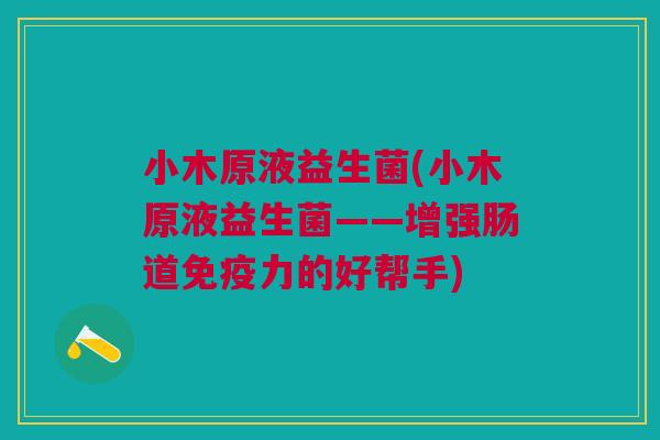 小木原液益生菌(小木原液益生菌——增强肠道免疫力的好帮手)