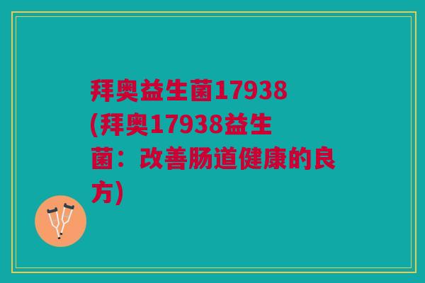 拜奥益生菌17938(拜奥17938益生菌:改善肠道健康的良方)