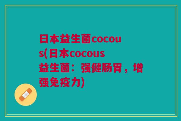 日本益生菌cocous(日本cocous益生菌:强健肠胃,增强力) 日本益生菌cocous(日本cocous益生菌:强健肠胃,增强力)