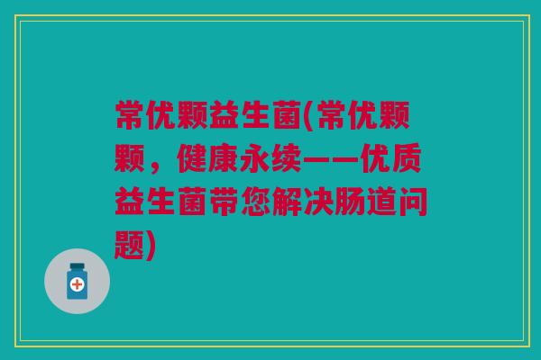 常优颗益生菌(常优颗颗,健康永续——优质益生菌带您解决肠道问题) 常优颗益生菌(常优颗颗,健康永续——优质益生菌带您解决肠道问题)