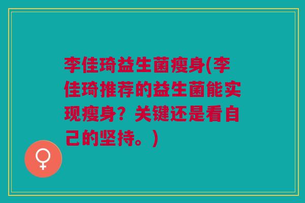 李佳琦益生菌瘦身(李佳琦推荐的益生菌能实现瘦身?关键还是看自己的坚持。)