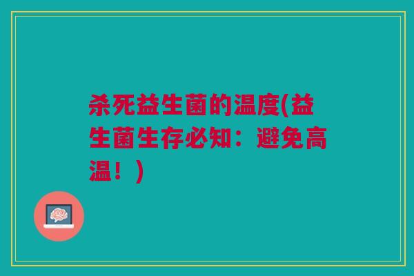 杀死益生菌的温度(益生菌生存必知:避免高温!)