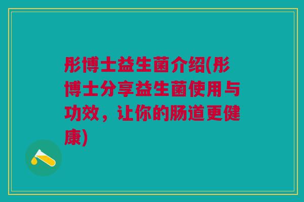 彤博士益生菌介绍(彤博士分享益生菌使用与功效,让你的肠道更健康)