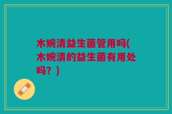 木婉清益生菌管用吗(木婉清的益生菌有用处吗?)