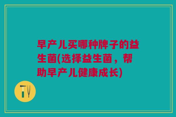 早产儿买哪种牌子的益生菌(选择益生菌，帮助早产儿健康成长)
