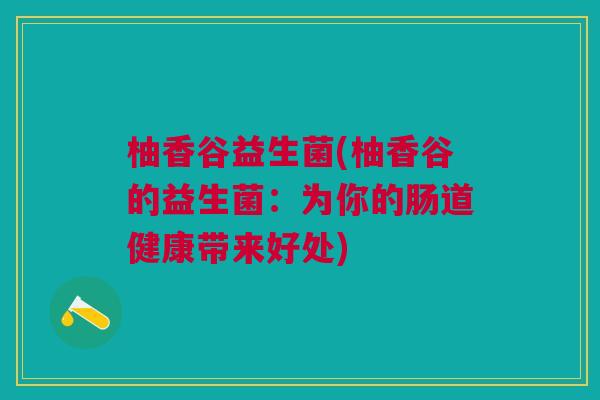 柚香谷益生菌(柚香谷的益生菌:为你的肠道健康带来好处)