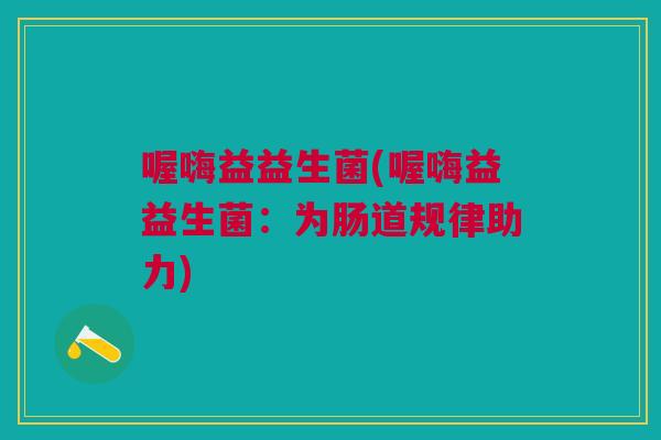 喔嗨益益生菌(喔嗨益益生菌：为肠道规律助力)