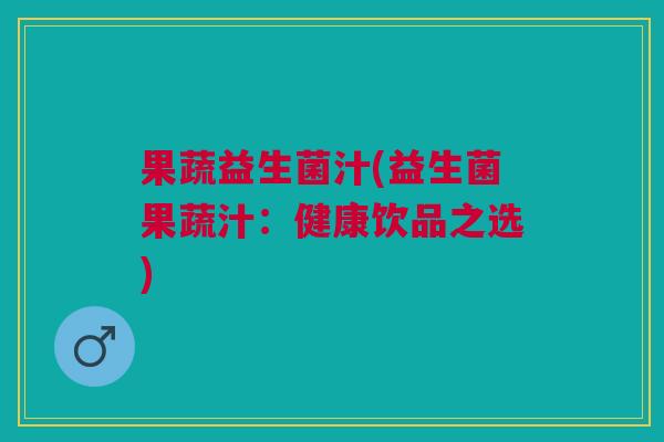果蔬益生菌汁(益生菌果蔬汁:健康饮品之选)