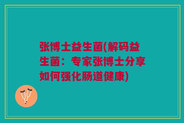 张博士益生菌(解码益生菌:专家张博士分享如何强化肠道健康)